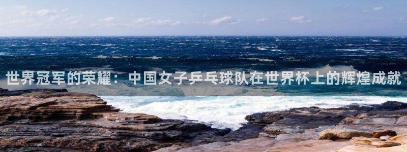女足世界杯直播:世界冠军的荣耀:中国女子乒乓球队在世界杯上的辉煌成就