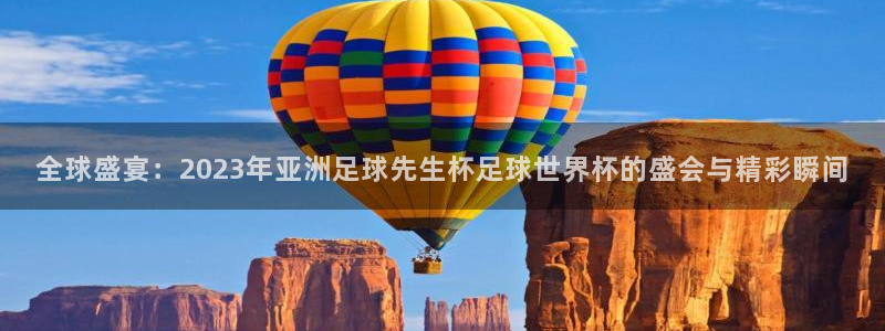 世界杯预选赛赛程:全球盛宴:2023年亚洲足球先生杯足球世界杯的盛会与精彩瞬间