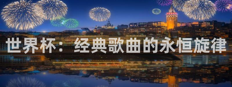 欧洲世界杯预选赛:世界杯:经典歌曲的永恒旋律